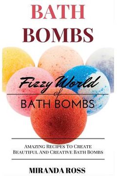 portada Bath Bombs: Fizzy World Of Bath Bombs - Amazing Recipes To Create Beautiful And Creative Bath Bombs (en Inglés)