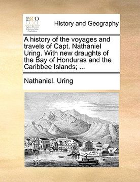 portada a history of the voyages and travels of capt. nathaniel uring. with new draughts of the bay of honduras and the caribbee islands; ...