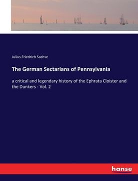 portada The German Sectarians of Pennsylvania: a critical and legendary history of the Ephrata Cloister and the Dunkers - Vol. 2 (in English)