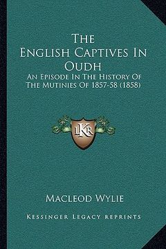 portada the english captives in oudh: an episode in the history of the mutinies of 1857-58 (1858) (en Inglés)
