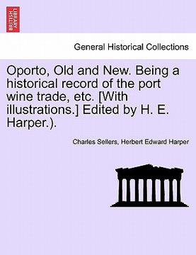 portada oporto, old and new. being a historical record of the port wine trade, etc. [with illustrations.] edited by h. e. harper.). (en Inglés)