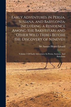 portada Early Adventures in Persia, Susiana, and Babylonia: Including a Residence Among the Bakhtiyari and Other Wild Tribes Before the Discovery of Nineveh: (en Inglés)