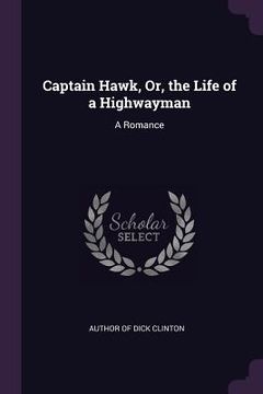 portada Captain Hawk, Or, the Life of a Highwayman: A Romance (en Inglés)