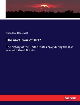 portada The naval war of 1812: The history of the United States navy during the last war with Great Britain (en Inglés)