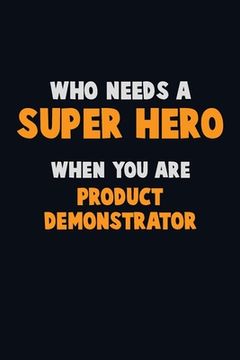 portada Who Need A SUPER HERO, When You Are Product Demonstrator: 6X9 Career Pride 120 pages Writing Notebooks (en Inglés)