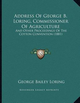 portada address of george b. loring, commissioner of agriculture: and other proceedings of the cotton convention (1881) (in English)