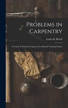 portada Problems in Carpentry: a Course in Practical Carpentry for Manual Training Classes (en Inglés)