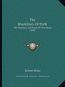 portada the blackfriars of perth the blackfriars of perth: the chartulary and papers of their house (1893) the chartulary and papers of their house (1893) (en Inglés)
