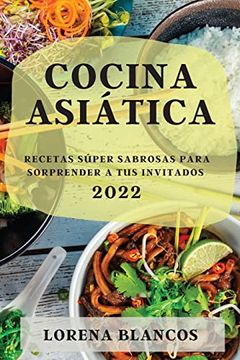 portada Cocina Asiática 2022: Recetas Súper Sabrosas Para Sorprender a tus Invitados