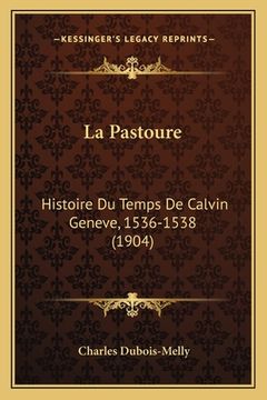 portada La Pastoure: Histoire Du Temps De Calvin Geneve, 1536-1538 (1904) (en Francés)