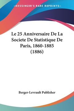 portada Le 25 Anniversaire De La Societe De Statistique De Paris, 1860-1885 (1886) (in French)