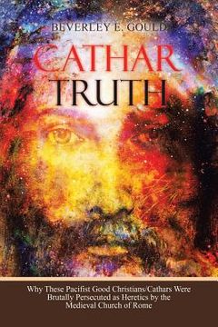 portada Cathar Truth: Why These Pacifist Good Christians/Cathars Were Brutally Persecuted as Heretics by the Medieval Church of Rome (in English)