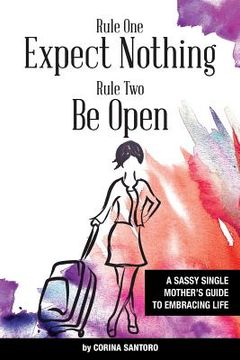 portada Rule One: Expect Nothing. Rule Two: Be Open: A Sassy Single Mother's Guide to Embracing Life (en Inglés)