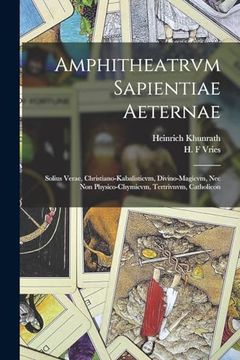 portada Amphitheatrvm Sapientiae Aeternae: Solius Verae, Christiano-Kabalisticvm, Divino-Magicvm, nec non Physico-Chymicvm, Tertrivnvm, Catholicon (en Latin)