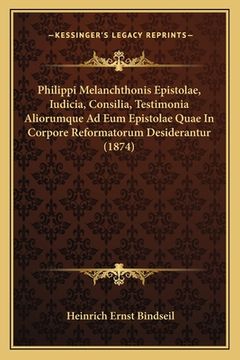 portada Philippi Melanchthonis Epistolae, Iudicia, Consilia, Testimonia Aliorumque Ad Eum Epistolae Quae In Corpore Reformatorum Desiderantur (1874) (en Latin)