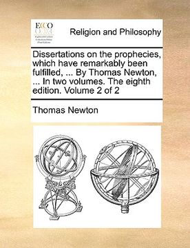 portada dissertations on the prophecies, which have remarkably been fulfilled, ... by thomas newton, ... in two volumes. the eighth edition. volume 2 of 2