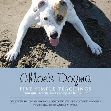 portada Chloe's Dogma: Five Simple Teachings from Our Rescue On Leading a Happy Life (en Inglés)