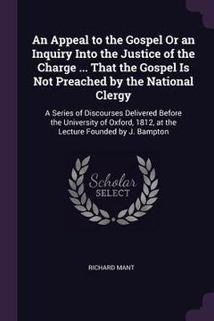 portada An Appeal to the Gospel Or an Inquiry Into the Justice of the Charge ... That the Gospel Is Not Preached by the National Clergy: A Series of Discourse (en Inglés)