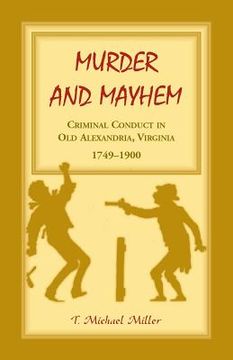 portada Murder and Mayhem: Criminal Conduct in Old Alexandria, Virginia, 1749-1900 (en Inglés)
