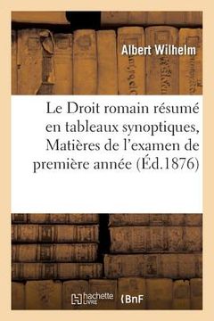 portada Le Droit Romain Résumé En Tableaux Synoptiques, Matières de l'Examen de Première Année (in French)