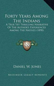 portada forty years among the indians: a true yet thrilling narrative of the author's experiences among the natives (1890)