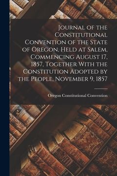 portada Journal of the Constitutional Convention of the State of Oregon, Held at Salem, Commencing August 17, 1857, Together With the Constitution Adopted by