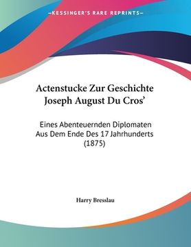 portada Actenstucke Zur Geschichte Joseph August Du Cros': Eines Abenteuernden Diplomaten Aus Dem Ende Des 17 Jahrhunderts (1875) (en Alemán)