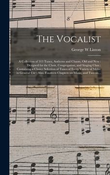 portada The Vocalist: a Collection of 313 Tunes, Anthems and Chants, Old and New: Designed for the Choir, Congregation, and Singing Class: C (in English)