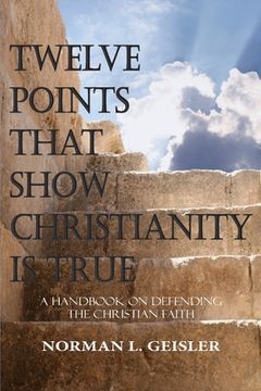 portada Twelve Points That Show Christianity Is True: A Handbook On Defending The Christian Faith (en Inglés)