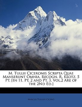 portada M. Tullii Ciceronis Scripta Quae Manserunt Omnia, Recogn. R. Klotz. 5 Pt. [in 11. Pt. 2 and Pt. 3, Vol.2 Are of the 2nd Ed.]