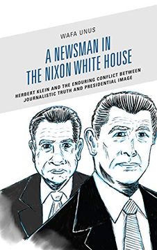 portada A Newsman in the Nixon White House: Herbert Klein and the Enduring Conflict Between Journalistic Truth and Presidential Image (Lexington Studies in Political Communication) 
