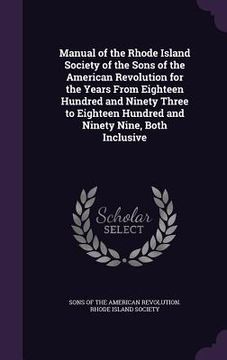portada Manual of the Rhode Island Society of the Sons of the American Revolution for the Years From Eighteen Hundred and Ninety Three to Eighteen Hundred and (en Inglés)