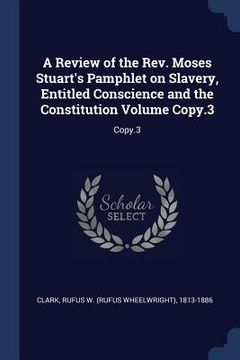 portada A Review of the Rev. Moses Stuart's Pamphlet on Slavery, Entitled Conscience and the Constitution Volume Copy.3: Copy.3