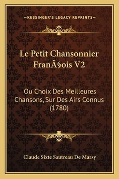 portada Le Petit Chansonnier François V2: Ou Choix Des Meilleures Chansons, Sur Des Airs Connus (1780) (en Francés)