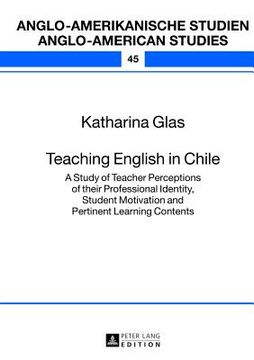 portada Teaching English In Chile: A Study Of Teacher Perceptions Of Their Professional Identity, Student Motivation And Pertinent Learning Contents (anglo-amerikanische Studien / Anglo-american Studies) (en Inglés)