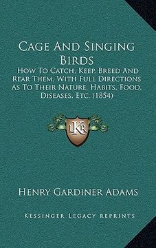 portada cage and singing birds: how to catch, keep, breed and rear them, with full directions as to their nature, habits, food, diseases, etc. (1854)