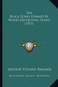 portada the black zones formed by wood-destroying fungi (1917) (en Inglés)