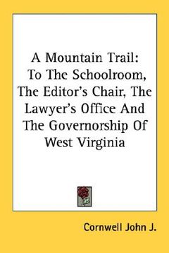 portada a mountain trail: to the schoolroom, the editor's chair, the lawyer's office and the governorship of west virginia (en Inglés)