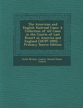 portada The American and English Railroad Cases: A Collection of All Cases in the Courts of Last Resort in America and England [1879?-1895]. - Primary Source (en Inglés)