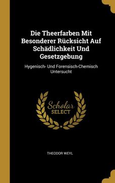 portada Die Theerfarben mit Besonderer Rücksicht auf Schädlichkeit und Gesetzgebung: Hygenisch- und Forensisch-Chemisch Untersucht (in German)