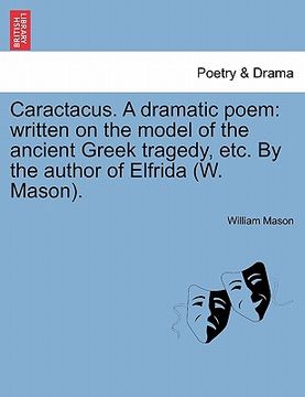 portada caractacus. a dramatic poem: written on the model of the ancient greek tragedy, etc. by the author of elfrida (w. mason). (in English)