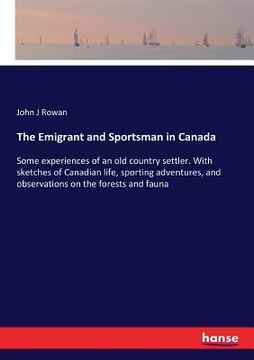 portada The Emigrant and Sportsman in Canada: Some experiences of an old country settler. With sketches of Canadian life, sporting adventures, and observation (en Inglés)