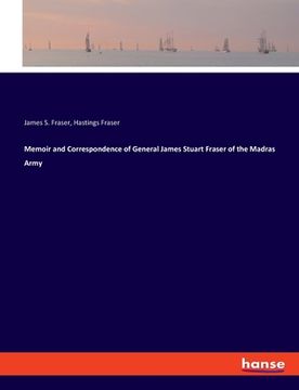 portada Memoir and Correspondence of General James Stuart Fraser of the Madras Army (en Inglés)