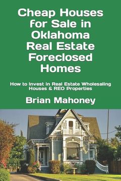 portada Cheap Houses for Sale in Oklahoma Real Estate Foreclosed Homes: How to Invest in Real Estate Wholesaling Houses & REO Properties (en Inglés)