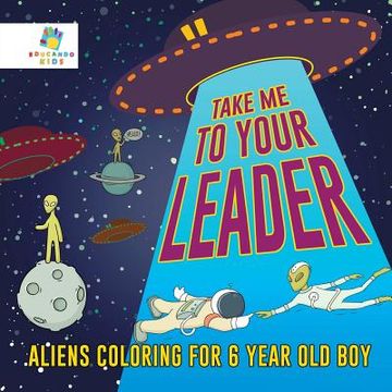 portada Take Me to Your Leader Aliens Coloring for 6 Year Old Boy (en Inglés)