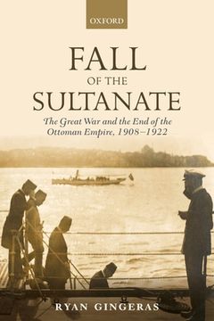 portada Fall Of The Sultanate: The Great War And The End Of The Ottoman Empire 1908-1922 (the Greater War) (in English)