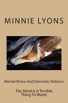 portada Mental Illness And Domestic Violence: The Mind Is A Terrible Thing To Waste (en Inglés)