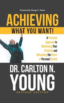 portada Achieving What You Want!: A Practical Approach to Maximizing Your Potential and Unleashing the Power of Personal Growth (in English)