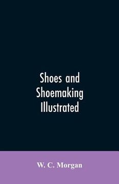 portada Shoes and shoemaking illustrated: a brief sketch of the history and manufacture of shoes from the earliest time