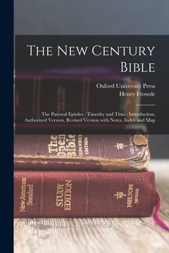 portada The New Century Bible: The Pastoral Epistles: Timothy and Titus: Introduction, Authorized Version, Revised Version with Notes, Index and Map (in English)